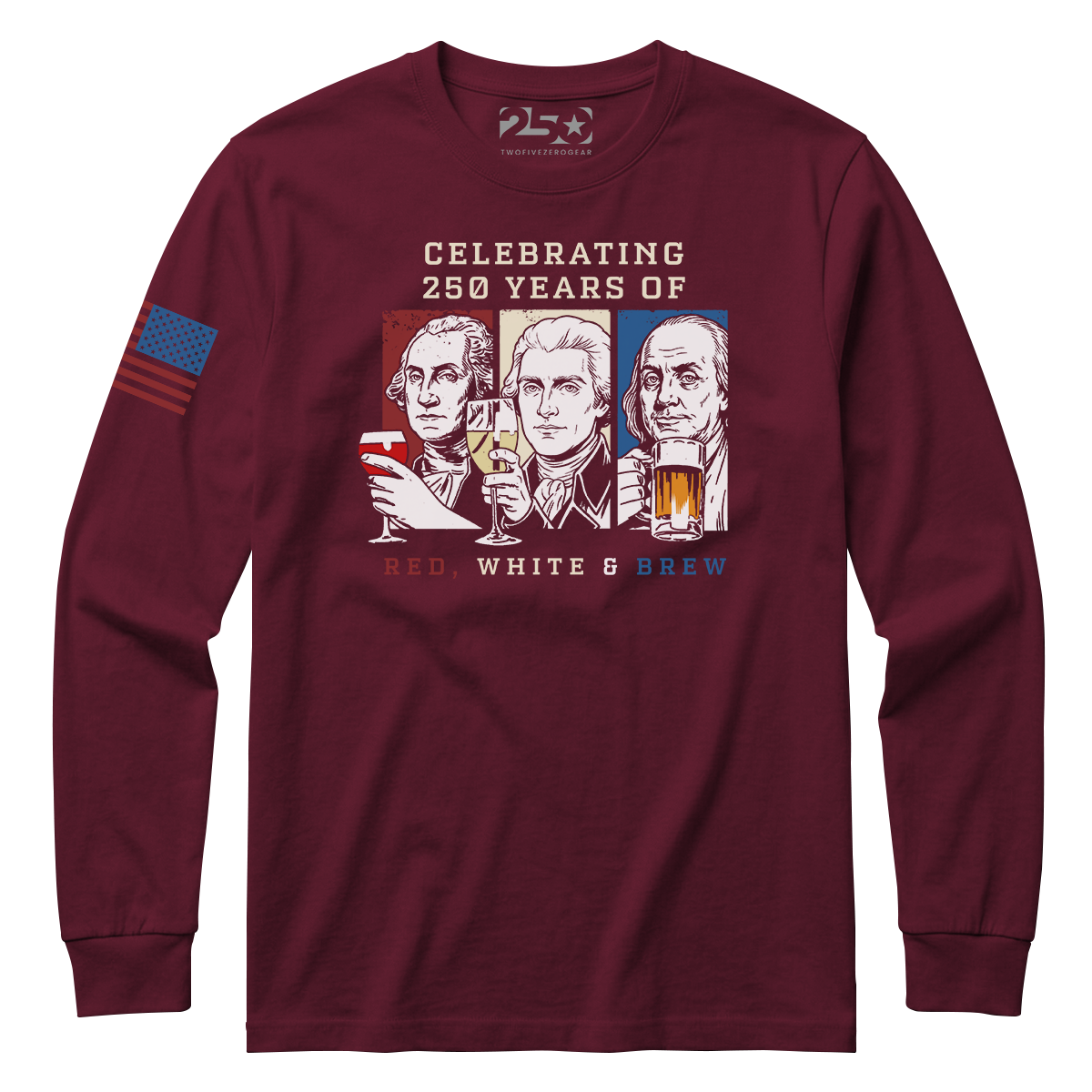 Maroon Red White and Brew 250 years patriotic long sleeve shirt with founding fathers drinking graphic and text 'Celebrating 250 Years of Red White & Brew'